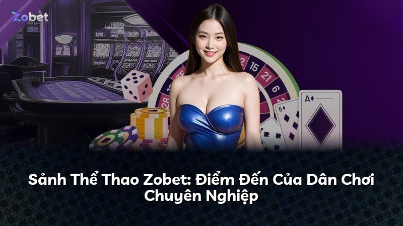 Sảnh Thể Thao Zobet: Điểm Đến Của Dân Chơi Chuyên Nghiệp