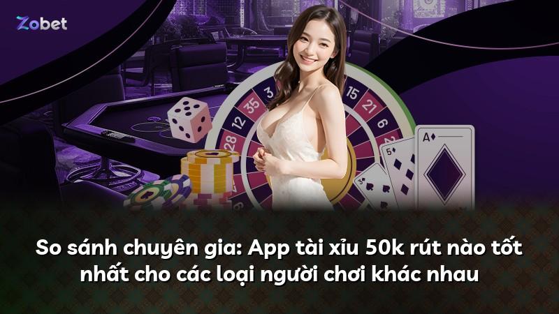 So sánh chuyên gia: App tài xỉu 50k rút nào tốt nhất cho các loại người chơi khác nhau