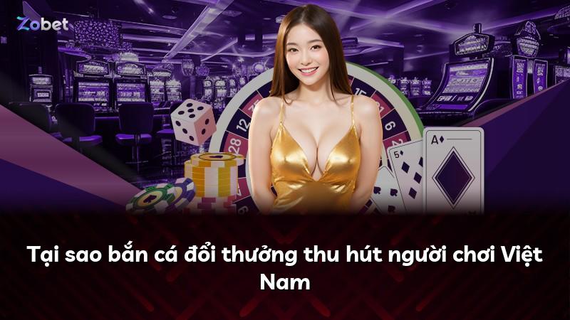 Tại sao bắn cá đổi thưởng thu hút người chơi Việt Nam