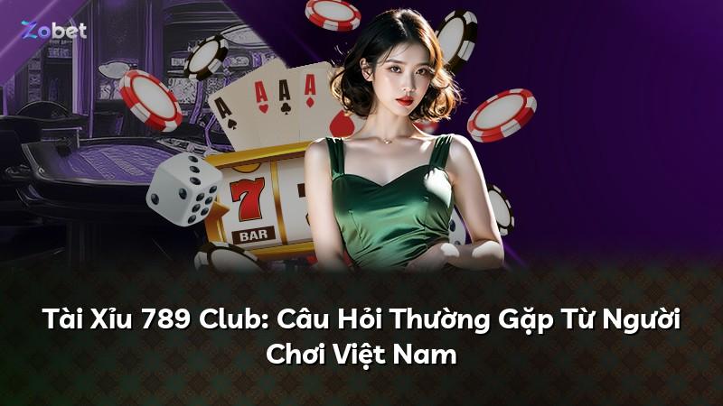 Tài Xỉu 789 Club: Câu Hỏi Thường Gặp Từ Người Chơi Việt Nam