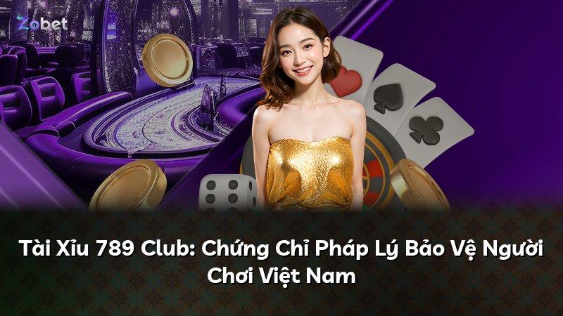Tài Xỉu 789 Club: Chứng Chỉ Pháp Lý Bảo Vệ Người Chơi Việt Nam