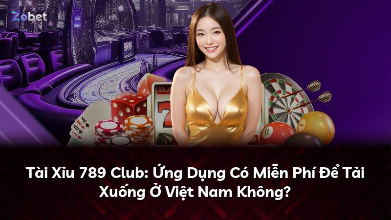 Tài Xỉu 789 Club: Ứng Dụng Có Miễn Phí Để Tải Xuống Ở Việt Nam Không?