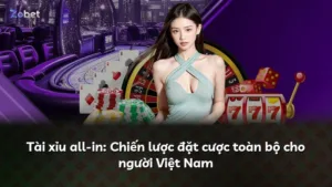 Tài xỉu all-in: Chiến lược đặt cược toàn bộ cho người Việt Nam