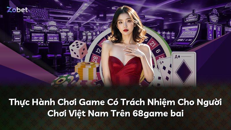 Thực Hành Chơi Game Có Trách Nhiệm Cho Người Chơi Việt Nam Trên 68game bai