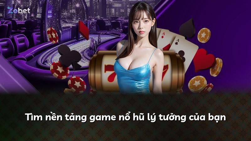 Tìm nền tảng game nổ hũ lý tưởng của bạn