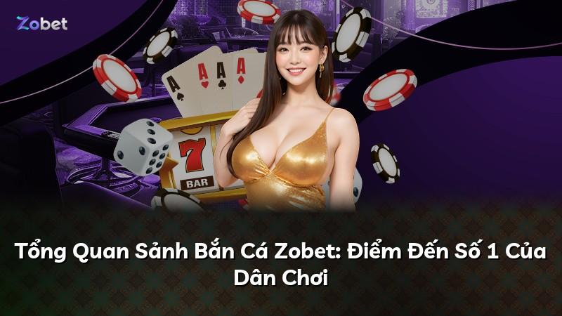 Tổng Quan Sảnh Bắn Cá Zobet: Điểm Đến Số 1 Của Dân Chơi