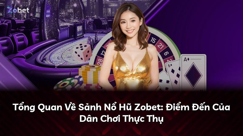 Tổng Quan Về Sảnh Nổ Hũ Zobet: Điểm Đến Của Dân Chơi Thực Thụ
