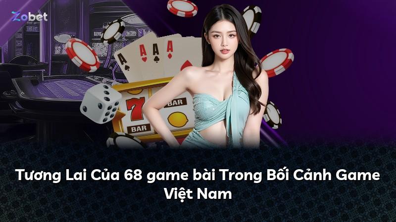Tương Lai Của 68 game bài Trong Bối Cảnh Game Việt Nam