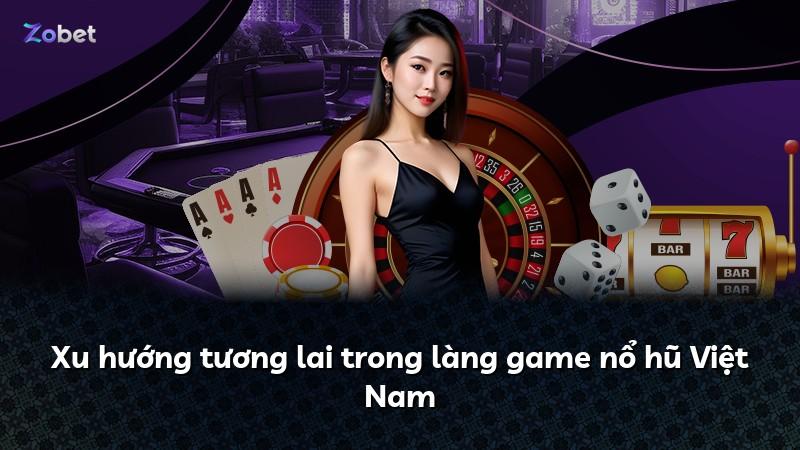 Xu hướng tương lai trong làng game nổ hũ Việt Nam