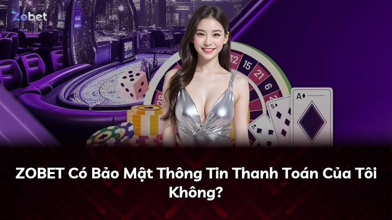 ZOBET Có Bảo Mật Thông Tin Thanh Toán Của Tôi Không?
